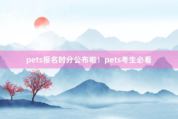 pets报名时分公布啦！pets考生必看
