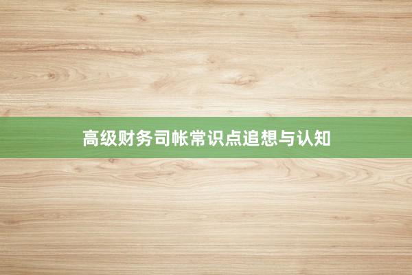 高级财务司帐常识点追想与认知