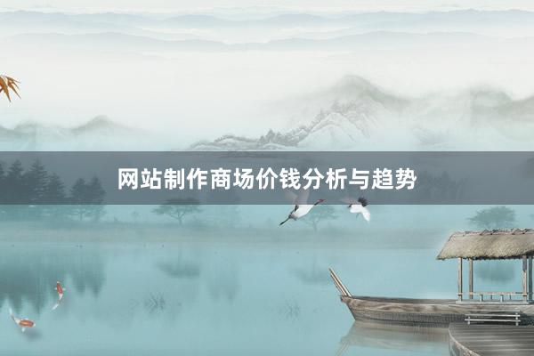 网站制作商场价钱分析与趋势