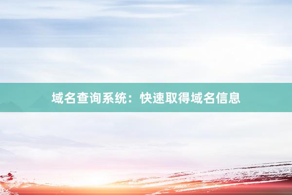 域名查询系统：快速取得域名信息