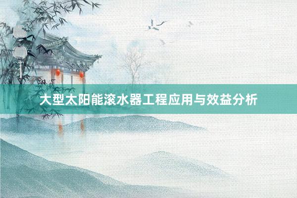 大型太阳能滚水器工程应用与效益分析
