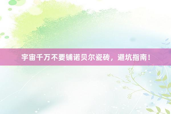宇宙千万不要铺诺贝尔瓷砖，避坑指南！