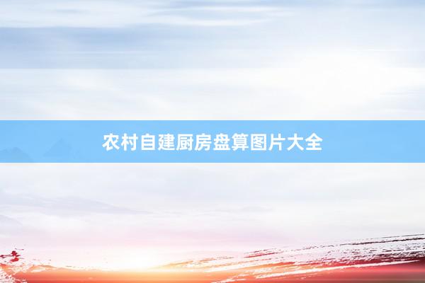 农村自建厨房盘算图片大全