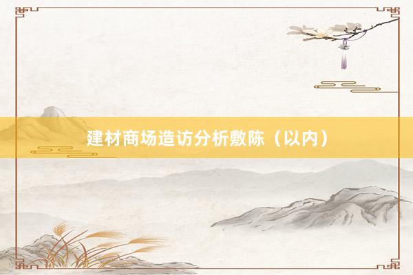 建材商场造访分析敷陈（以内）
