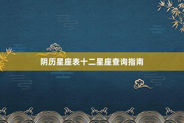 阴历星座表十二星座查询指南