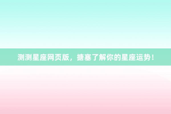 测测星座网页版，搪塞了解你的星座运势！