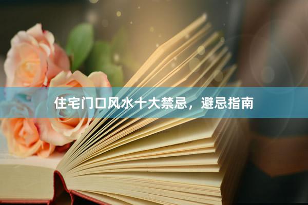 住宅门口风水十大禁忌，避忌指南