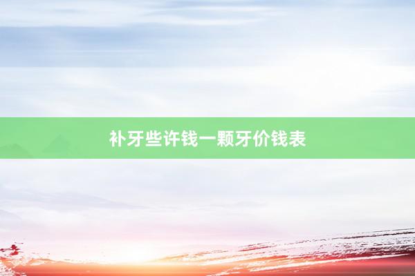 补牙些许钱一颗牙价钱表