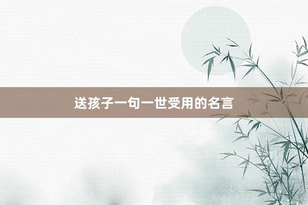 送孩子一句一世受用的名言