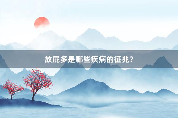 放屁多是哪些疾病的征兆？