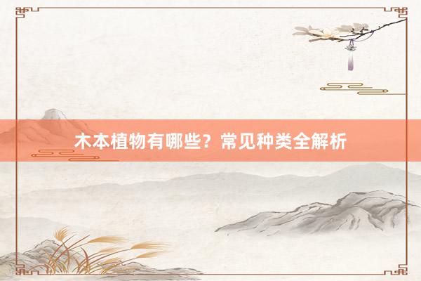 木本植物有哪些？常见种类全解析
