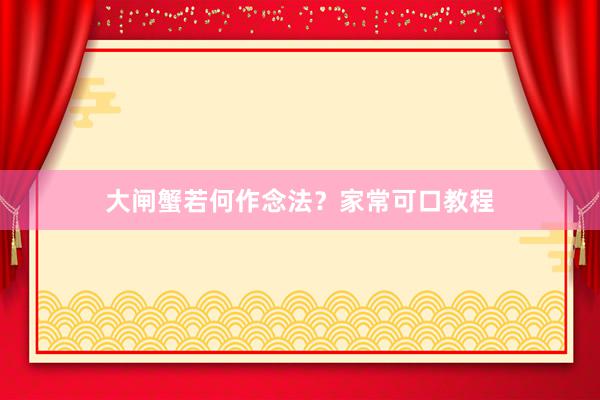 大闸蟹若何作念法？家常可口教程