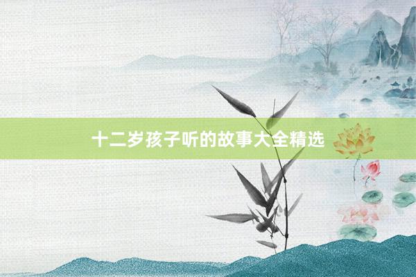 十二岁孩子听的故事大全精选