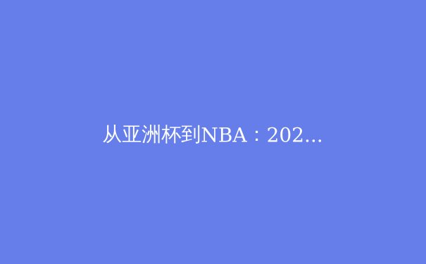 从亚洲杯到NBA：2024年体育产业的变革与机遇 - 2