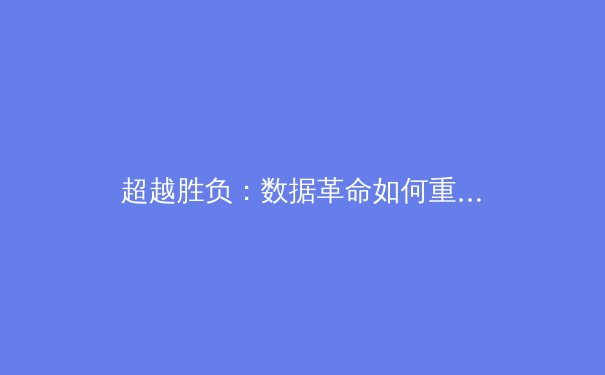 超越胜负：数据革命如何重塑现代体育的竞技格局 - 2