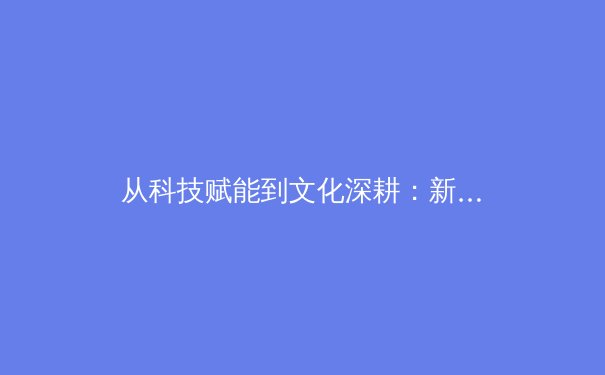 从科技赋能到文化深耕：新时期中国体育产业的转型与挑战 - 4